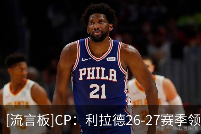 [流言板]CP：利拉德26-27赛季领着雄鹿2100万薪资，却为开拓者效力